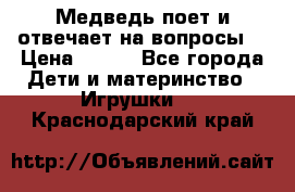 Медведь поет и отвечает на вопросы  › Цена ­ 600 - Все города Дети и материнство » Игрушки   . Краснодарский край